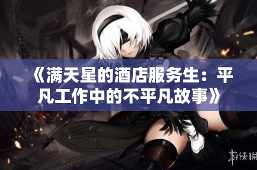 《满天星的酒店服务生：平凡工作中的不平凡故事》