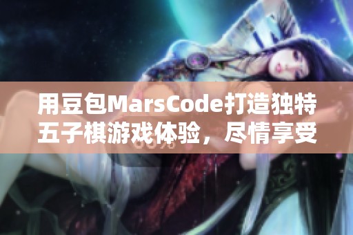 用豆包MarsCode打造独特五子棋游戏体验，尽情享受棋盘策略乐趣！