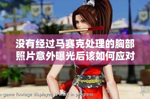 没有经过马赛克处理的胸部照片意外曝光后该如何应对