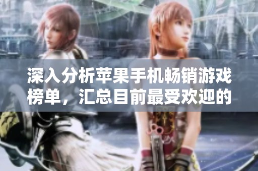 深入分析苹果手机畅销游戏榜单，汇总目前最受欢迎的手游精品推荐