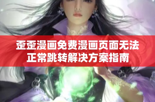 歪歪漫画免费漫画页面无法正常跳转解决方案指南