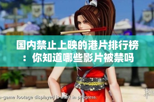 国内禁止上映的港片排行榜：你知道哪些影片被禁吗