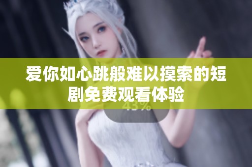 爱你如心跳般难以摸索的短剧免费观看体验