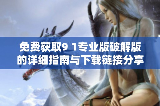 免费获取9 1专业版破解版的详细指南与下载链接分享