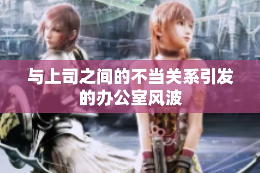 与上司之间的不当关系引发的办公室风波