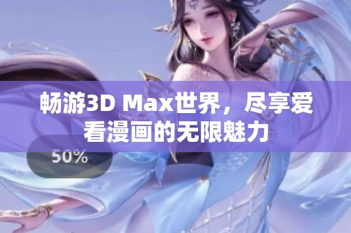 畅游3D Max世界，尽享爱看漫画的无限魅力
