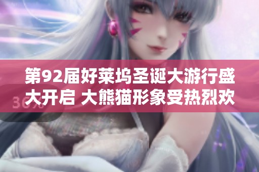 第92届好莱坞圣诞大游行盛大开启 大熊猫形象受热烈欢迎引发欢声笑语