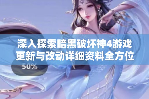 深入探索暗黑破坏神4游戏更新与改动详细资料全方位解析指南