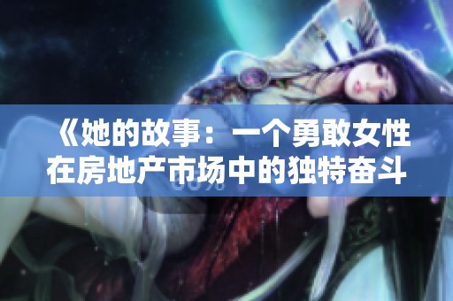 《她的故事：一个勇敢女性在房地产市场中的独特奋斗历程》