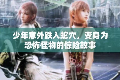 少年意外跌入蛇穴，变身为恐怖怪物的惊险故事