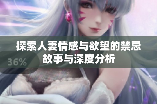 探索人妻情感与欲望的禁忌故事与深度分析