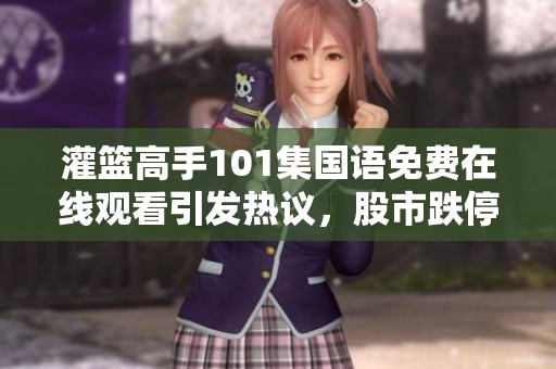 灌篮高手101集国语免费在线观看引发热议，股市跌停成为社会焦点话题