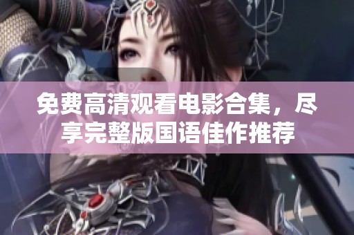 免费高清观看电影合集，尽享完整版国语佳作推荐
