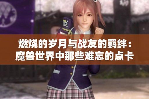 燃烧的岁月与战友的羁绊：魔兽世界中那些难忘的点卡冒险故事