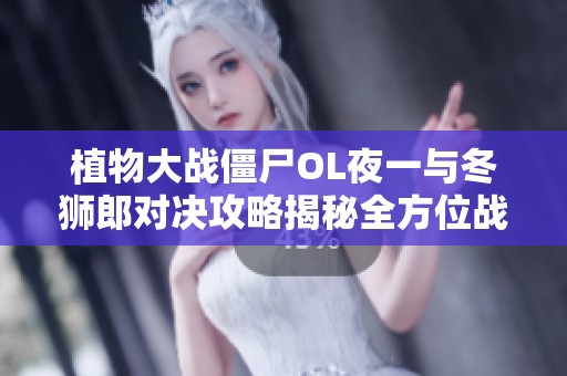 植物大战僵尸OL夜一与冬狮郎对决攻略揭秘全方位战术与技巧解析