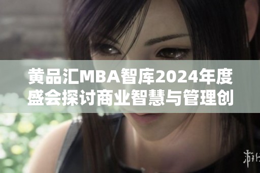 黄品汇MBA智库2024年度盛会探讨商业智慧与管理创新