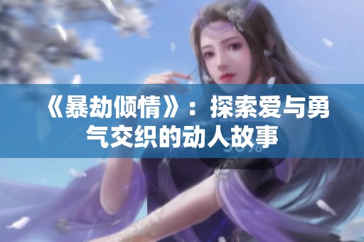 《暴劫倾情》：探索爱与勇气交织的动人故事