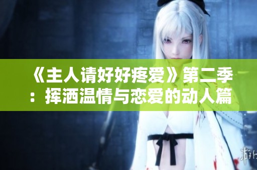 《主人请好好疼爱》第二季：挥洒温情与恋爱的动人篇章