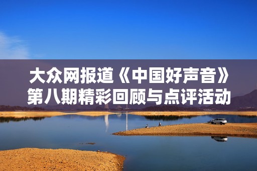 大众网报道《中国好声音》第八期精彩回顾与点评活动亮点呈现