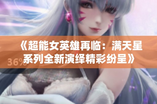 《超能女英雄再临：满天星系列全新演绎精彩纷呈》