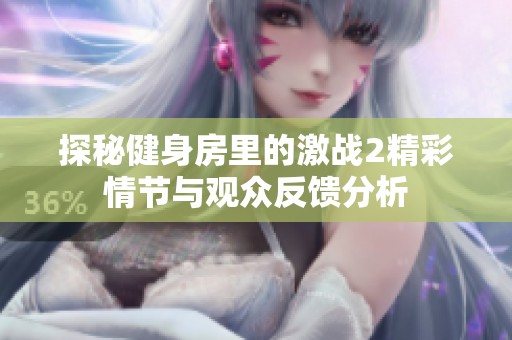 探秘健身房里的激战2精彩情节与观众反馈分析