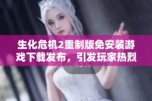 生化危机2重制版免安装游戏下载发布，引发玩家热烈讨论与期待