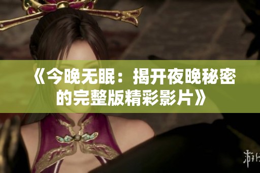 《今晚无眠：揭开夜晚秘密的完整版精彩影片》