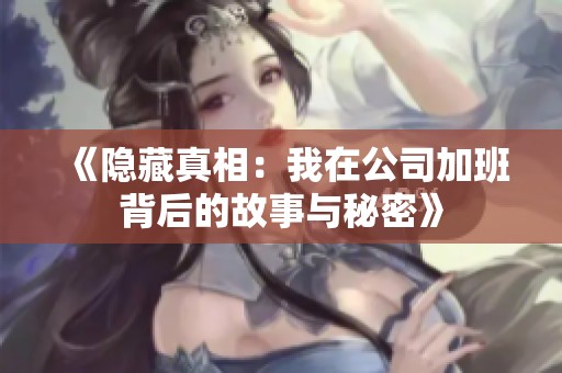 《隐藏真相：我在公司加班背后的故事与秘密》