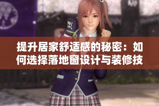 提升居家舒适感的秘密：如何选择落地窗设计与装修技巧