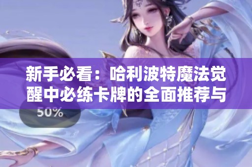 新手必看：哈利波特魔法觉醒中必练卡牌的全面推荐与攻略分享