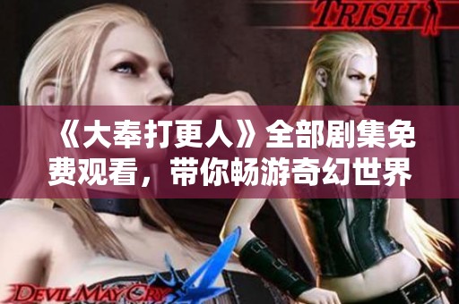 《大奉打更人》全部剧集免费观看，带你畅游奇幻世界！