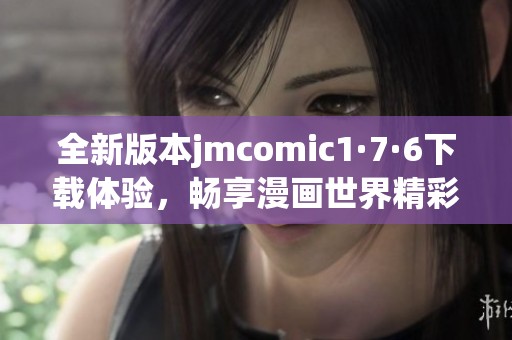 全新版本jmcomic1·7·6下载体验，畅享漫画世界精彩内容