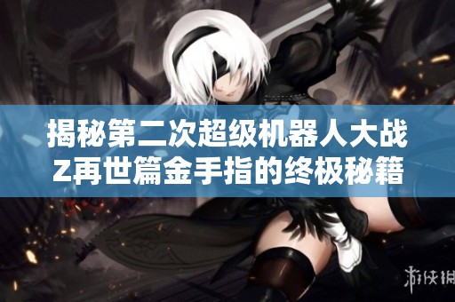 揭秘第二次超级机器人大战Z再世篇金手指的终极秘籍，助你成为无敌游戏王者