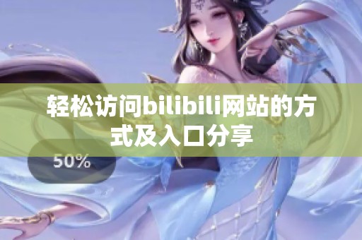 轻松访问bilibili网站的方式及入口分享