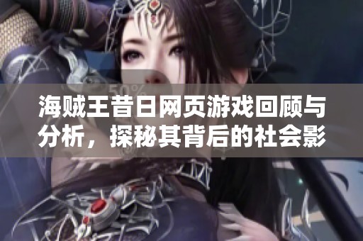 海贼王昔日网页游戏回顾与分析，探秘其背后的社会影响与文化热潮