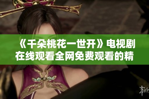 《千朵桃花一世开》电视剧在线观看全网免费观看的精彩体验