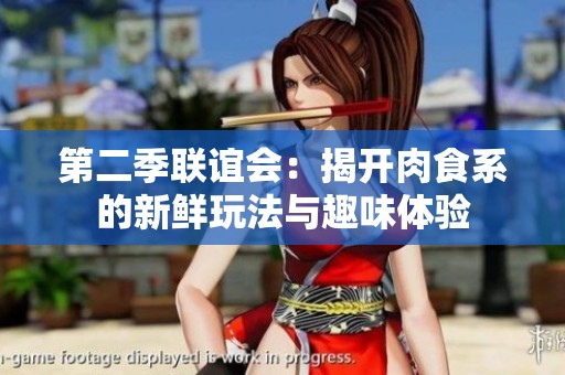 第二季联谊会：揭开肉食系的新鲜玩法与趣味体验