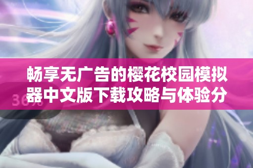 畅享无广告的樱花校园模拟器中文版下载攻略与体验分享