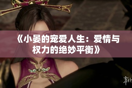《小晏的宠爱人生：爱情与权力的绝妙平衡》