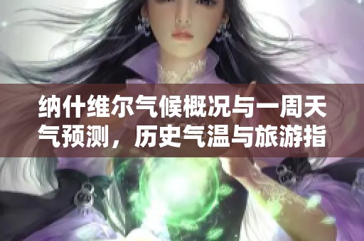 纳什维尔气候概况与一周天气预测，历史气温与旅游指数全面分析