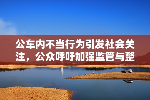 公车内不当行为引发社会关注，公众呼吁加强监管与整改
