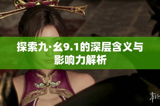 探索九·幺9.1的深层含义与影响力解析