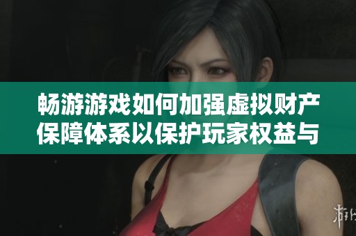 畅游游戏如何加强虚拟财产保障体系以保护玩家权益与资产安全