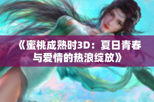 《蜜桃成熟时3D：夏日青春与爱情的热浪绽放》
