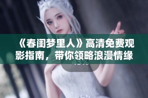 《春闺梦里人》高清免费观影指南，带你领略浪漫情缘