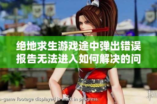 绝地求生游戏途中弹出错误报告无法进入如何解决的问题分析与玩家建议