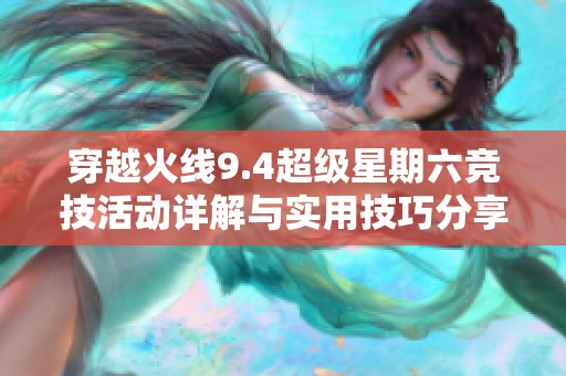 穿越火线9.4超级星期六竞技活动详解与实用技巧分享，助你轻松升级挑战