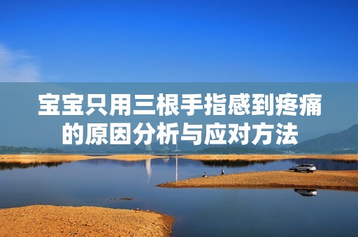 宝宝只用三根手指感到疼痛的原因分析与应对方法