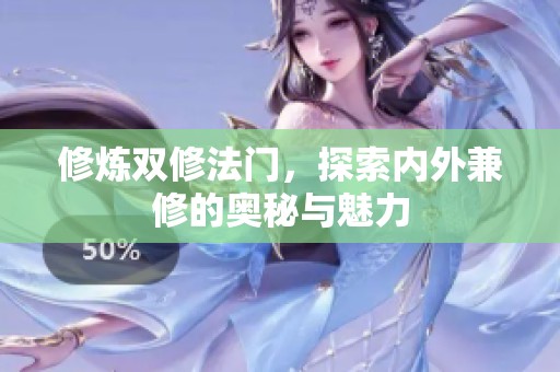 修炼双修法门，探索内外兼修的奥秘与魅力