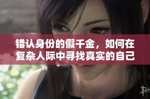 错认身份的假千金，如何在复杂人际中寻找真实的自己